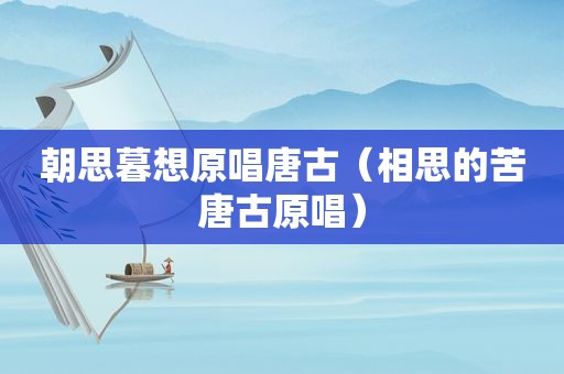 朝思暮想原唱唐古（相思的苦唐古原唱）