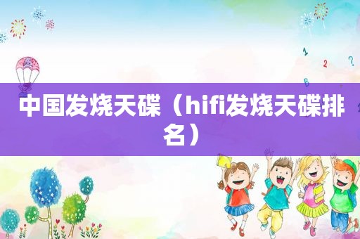 中国发烧天碟（hifi发烧天碟排名）