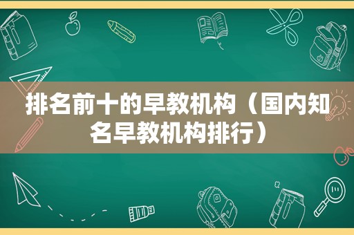 排名前十的早教机构（国内知名早教机构排行）