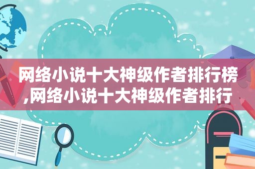 网络小说十大神级作者排行榜,网络小说十大神级作者排行