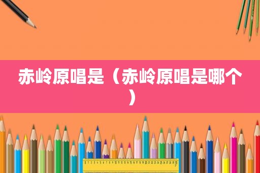 赤岭原唱是（赤岭原唱是哪个）
