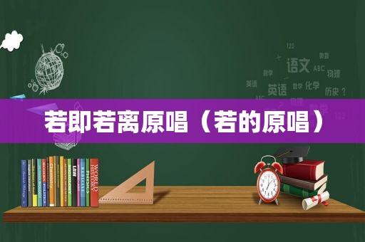 若即若离原唱（若的原唱）