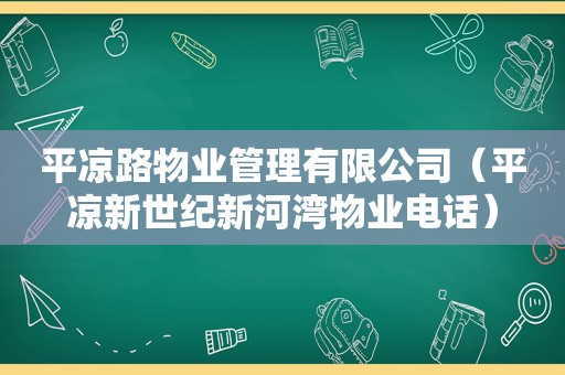 平凉路物业管理有限公司（平凉新世纪新河湾物业电话）