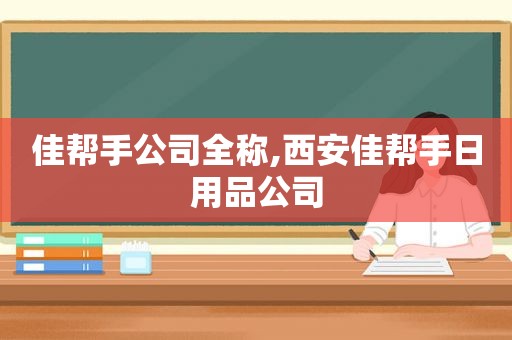 佳帮手公司全称,西安佳帮手日用品公司