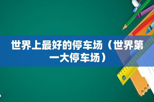 世界上最好的停车场（世界第一大停车场）