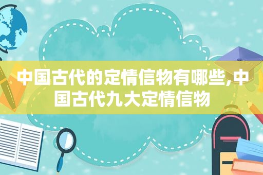 中国古代的定情信物有哪些,中国古代九大定情信物
