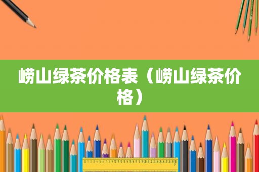 崂山绿茶价格表（崂山绿茶价格）