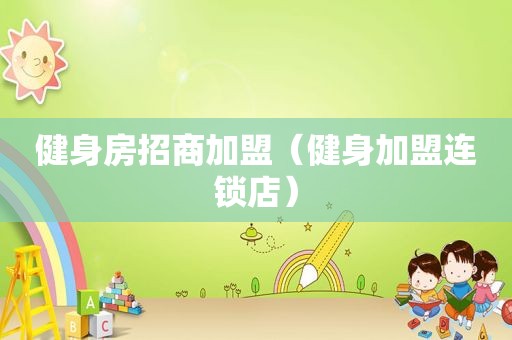 健身房招商加盟（健身加盟连锁店）