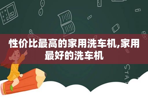 性价比最高的家用洗车机,家用最好的洗车机