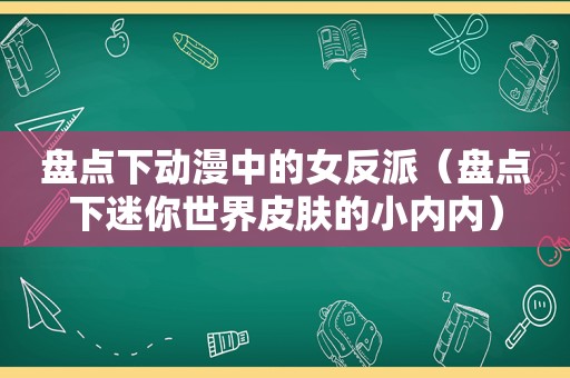 盘点下动漫中的女反派（盘点下迷你世界皮肤的小内内）