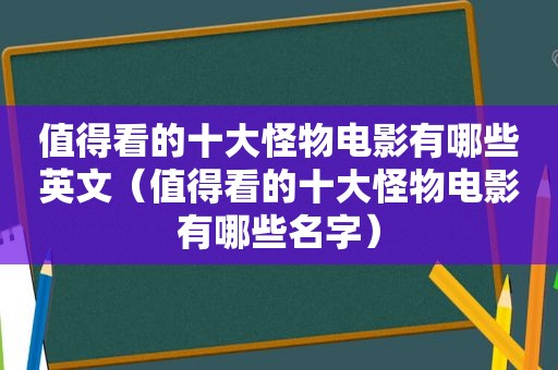 值得看的十大怪物电影有哪些英文（值得看的十大怪物电影有哪些名字）