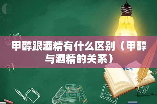 甲醇跟酒精有什么区别（甲醇与酒精的关系）