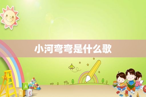 小河弯弯是什么歌