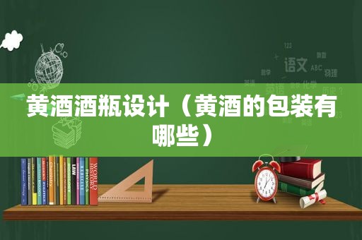 黄酒酒瓶设计（黄酒的包装有哪些）