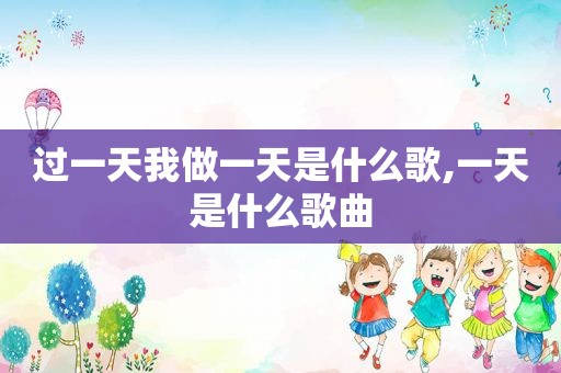 过一天我做一天是什么歌,一天是什么歌曲