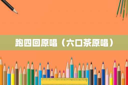 跑四回原唱（六口茶原唱）