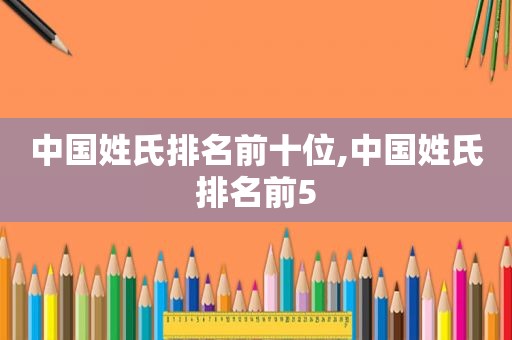 中国姓氏排名前十位,中国姓氏排名前5