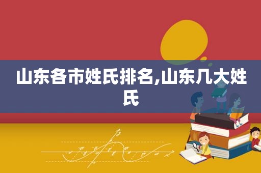 山东各市姓氏排名,山东几大姓氏