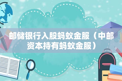 邮储银行入股蚂蚁金服（中邮资本持有蚂蚁金服）