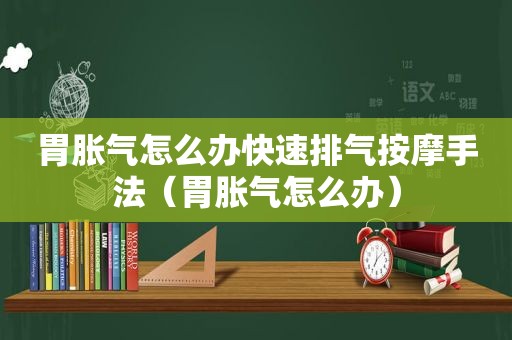胃胀气怎么办快速排气 *** 手法（胃胀气怎么办）
