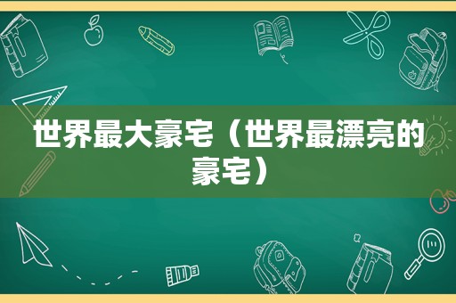 世界最大豪宅（世界最漂亮的豪宅）