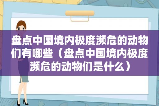 盘点中国境内极度濒危的动物们有哪些（盘点中国境内极度濒危的动物们是什么）