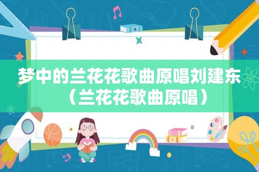 梦中的兰花花歌曲原唱刘建东（兰花花歌曲原唱）