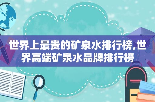 世界上最贵的矿泉水排行榜,世界高端矿泉水品牌排行榜