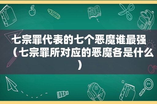七宗罪代表的七个恶魔谁最强（七宗罪所对应的恶魔各是什么）