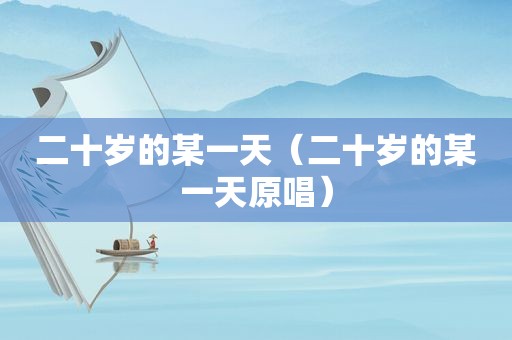 二十岁的某一天（二十岁的某一天原唱）