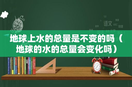 地球上水的总量是不变的吗（地球的水的总量会变化吗）