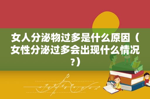 女人分泌物过多是什么原因（女性分泌过多会出现什么情况?）