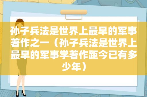 孙子兵法是世界上最早的军事著作之一（孙子兵法是世界上最早的军事学著作距今已有多少年）