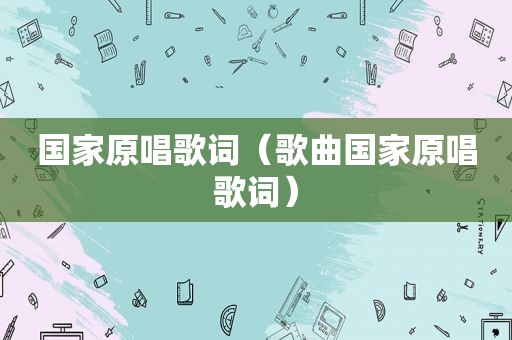 国家原唱歌词（歌曲国家原唱歌词）