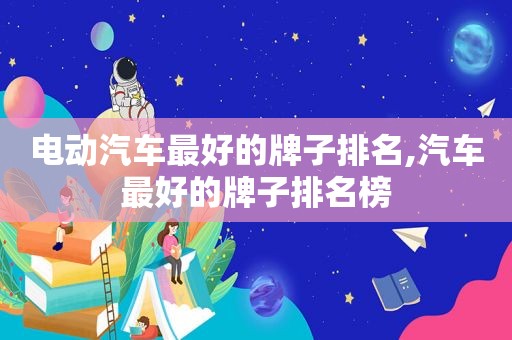电动汽车最好的牌子排名,汽车最好的牌子排名榜