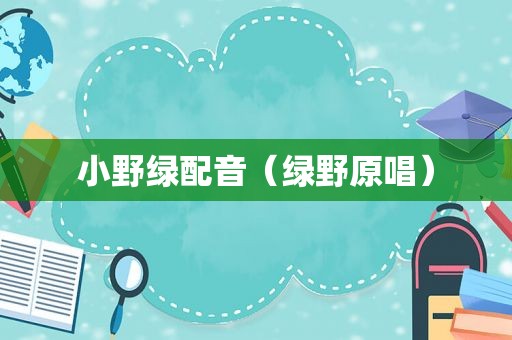小野绿配音（绿野原唱）