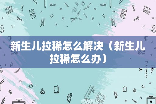 新生儿拉稀怎么解决（新生儿拉稀怎么办）