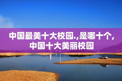 中国最美十大校园.,是哪十个,中国十大美丽校园