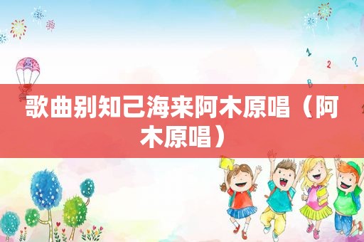 歌曲别知己海来阿木原唱（阿木原唱）