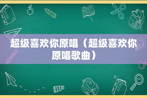 超级喜欢你原唱（超级喜欢你原唱歌曲）