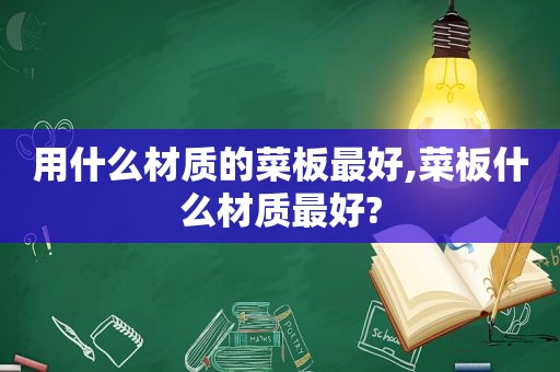 用什么材质的菜板最好,菜板什么材质最好?
