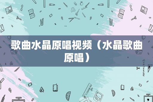 歌曲水晶原唱视频（水晶歌曲原唱）
