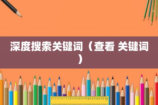深度搜索关键词（查看 关键词）
