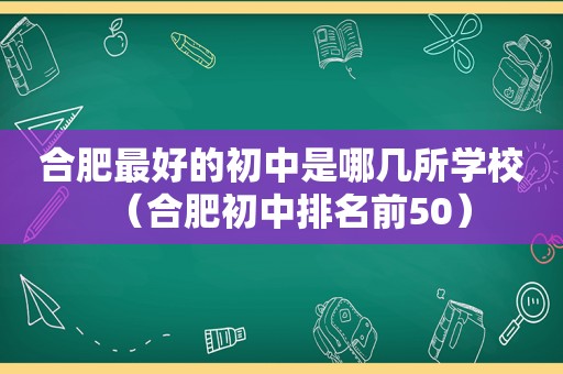 合肥最好的初中是哪几所学校（合肥初中排名前50）