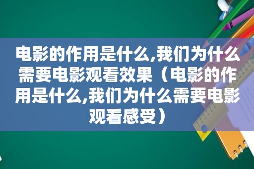 电影的作用是什么,我们为什么需要电影观看效果（电影的作用是什么,我们为什么需要电影观看感受）