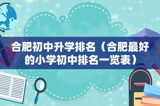 合肥初中升学排名（合肥最好的小学初中排名一览表）