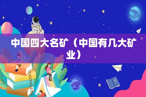 中国四大名矿（中国有几大矿业）