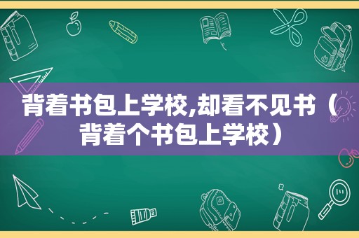 背着书包上学校,却看不见书（背着个书包上学校）