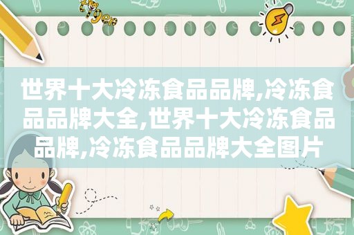 世界十大冷冻食品品牌,冷冻食品品牌大全,世界十大冷冻食品品牌,冷冻食品品牌大全图片