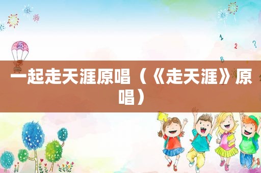 一起走天涯原唱（《走天涯》原唱）